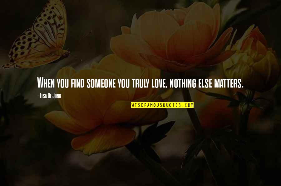 When Someone Matters To You Quotes By Lisa De Jong: When you find someone you truly love, nothing When Someone Matters To You Quotes By Lisa De Jong: When you find someone you truly love, nothing