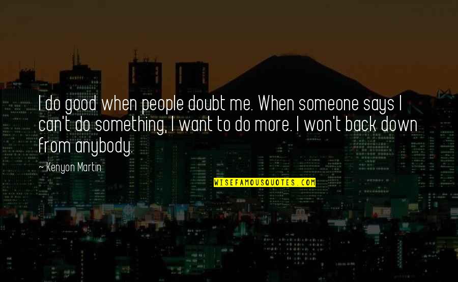 When Someone Says You Can't Do Something Quotes By Kenyon Martin: I do good when people doubt me. When