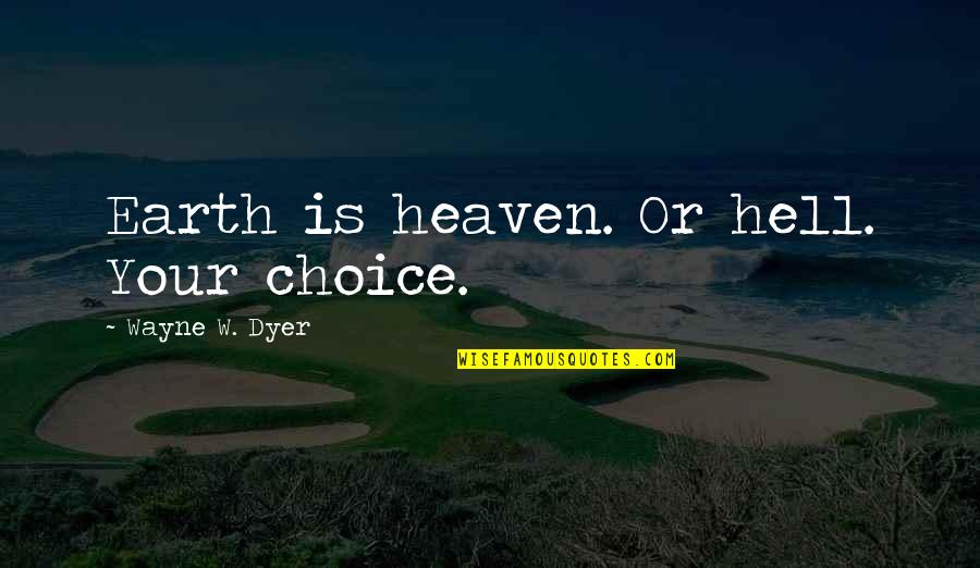 When Someone We Love Dies Quotes By Wayne W. Dyer: Earth is heaven. Or hell. Your choice.