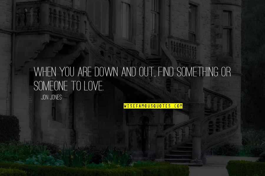 When Someone You Love Quotes By Jon Jones: When you are down and out, find something