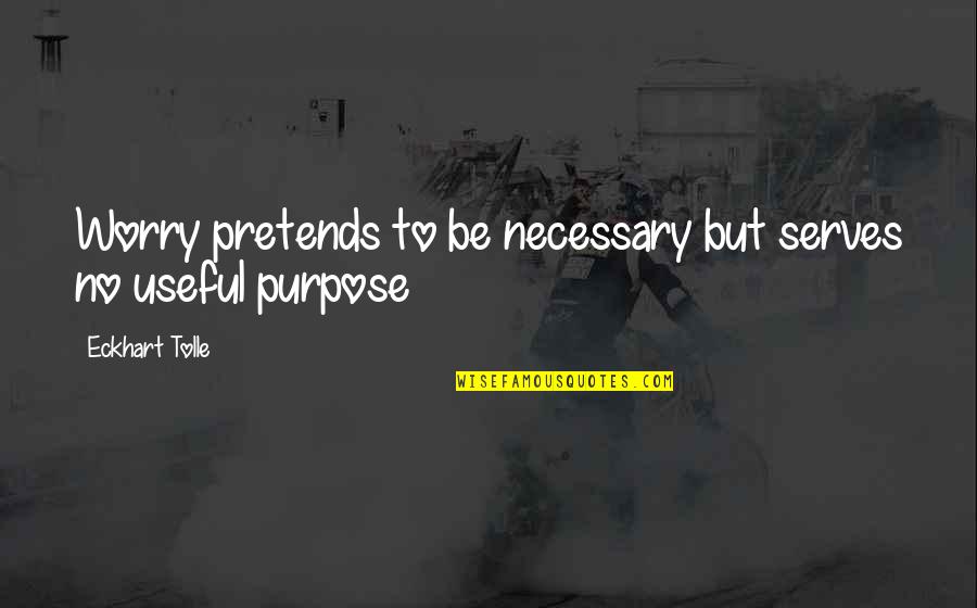 When Someone You Love Uses You Quotes By Eckhart Tolle: Worry pretends to be necessary but serves no