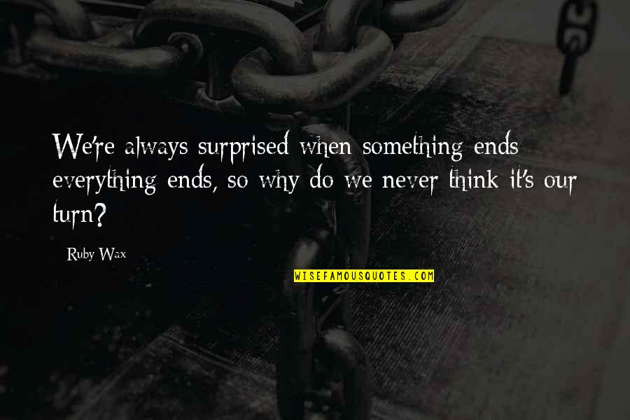 When Something Ends Quotes By Ruby Wax: We're always surprised when something ends; everything ends,