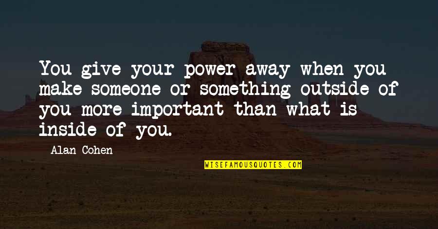 When Something Is Important To You Quotes By Alan Cohen: You give your power away when you make