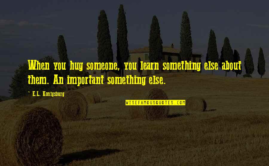 When Something Is Important To You Quotes By E.L. Konigsburg: When you hug someone, you learn something else
