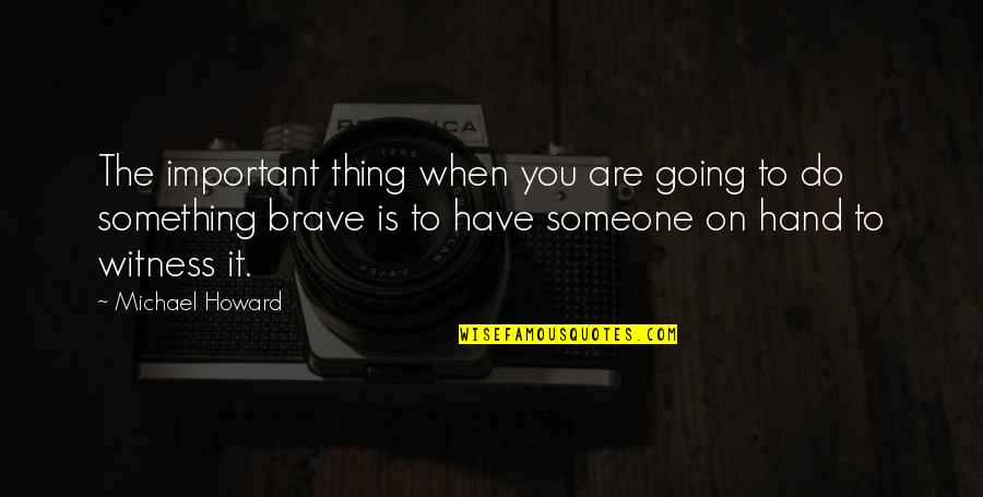 When Something Is Important To You Quotes By Michael Howard: The important thing when you are going to