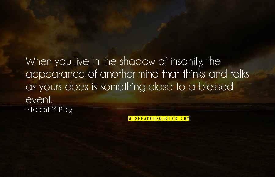 When Something Is Not Yours Quotes By Robert M. Pirsig: When you live in the shadow of insanity,