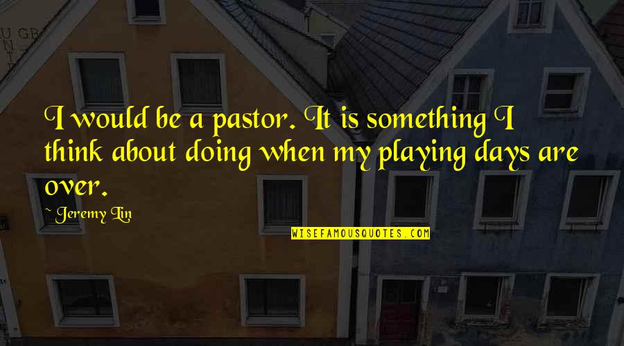 When Something Is Over Quotes By Jeremy Lin: I would be a pastor. It is something