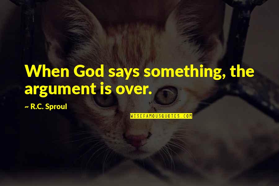 When Something Is Over Quotes By R.C. Sproul: When God says something, the argument is over.