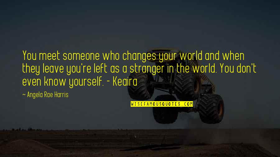 When Stranger Meet Quotes By Angela Rae Harris: You meet someone who changes your world and