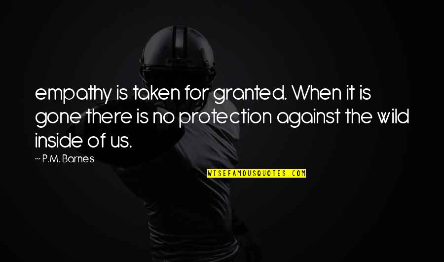 When Taken For Granted Quotes By P.M. Barnes: empathy is taken for granted. When it is When Taken For Granted Quotes By P.M. Barnes: empathy is taken for granted. When it is