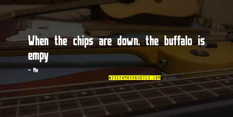 When The Chips Are Down Quotes By Me: When the chips are down, the buffalo is