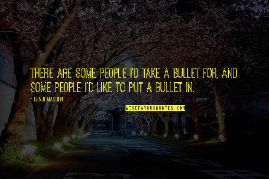 When The Devil Holds The Candle Quotes By Benji Madden: There are some people i'd take a bullet When The Devil Holds The Candle Quotes By Benji Madden: There are some people i'd take a bullet