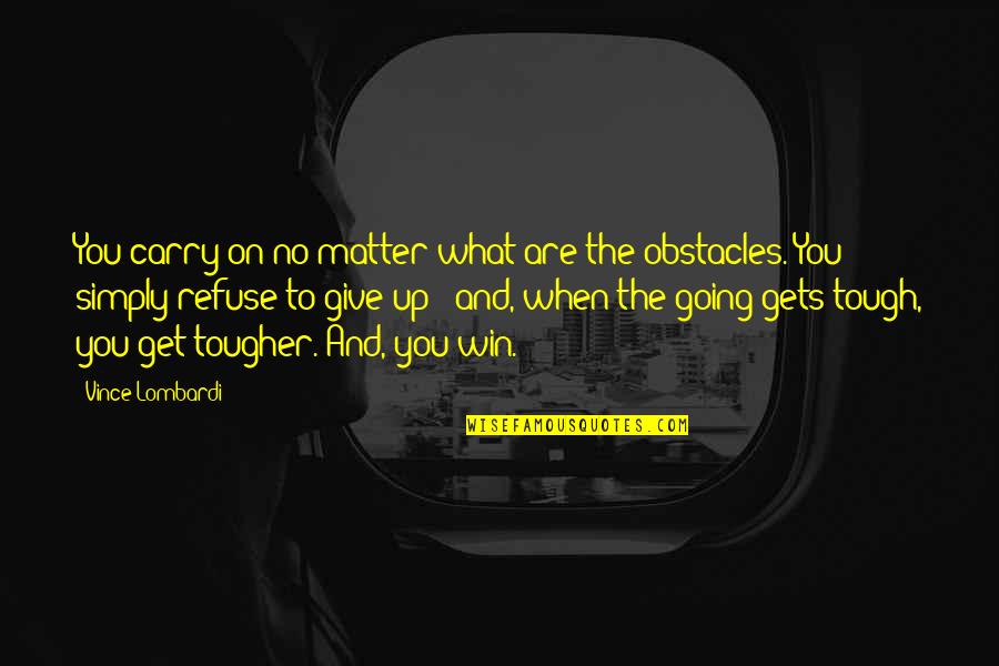 When The Going Gets Tough The Tough Get Going Quotes By Vince Lombardi: You carry on no matter what are the