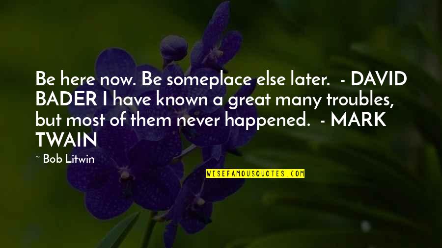 When The Person You Love The Most Hurts You Quotes By Bob Litwin: Be here now. Be someplace else later. - When The Person You Love The Most Hurts You Quotes By Bob Litwin: Be here now. Be someplace else later. -