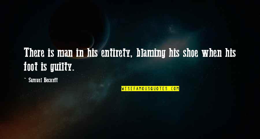 When The Shoe Is On The Other Foot Quotes By Samuel Beckett: There is man in his entirety, blaming his