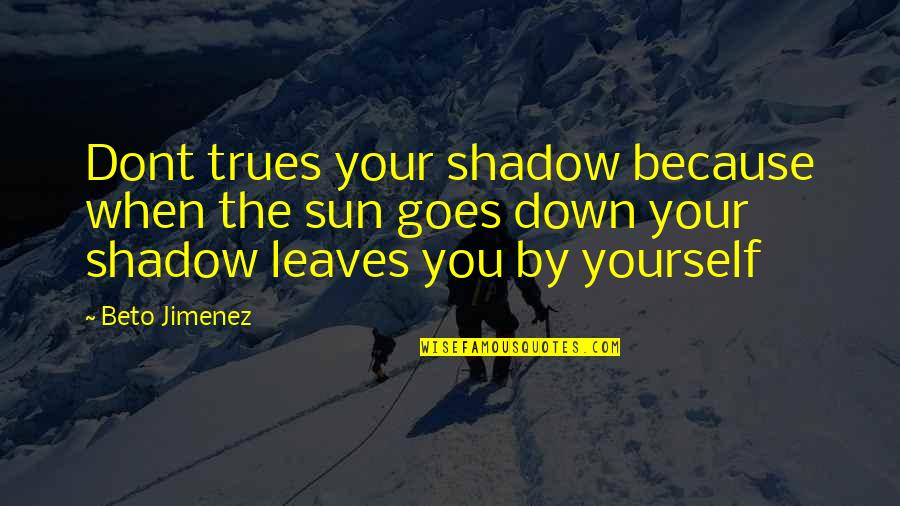 When The Sun Goes Down Quotes By Beto Jimenez: Dont trues your shadow because when the sun