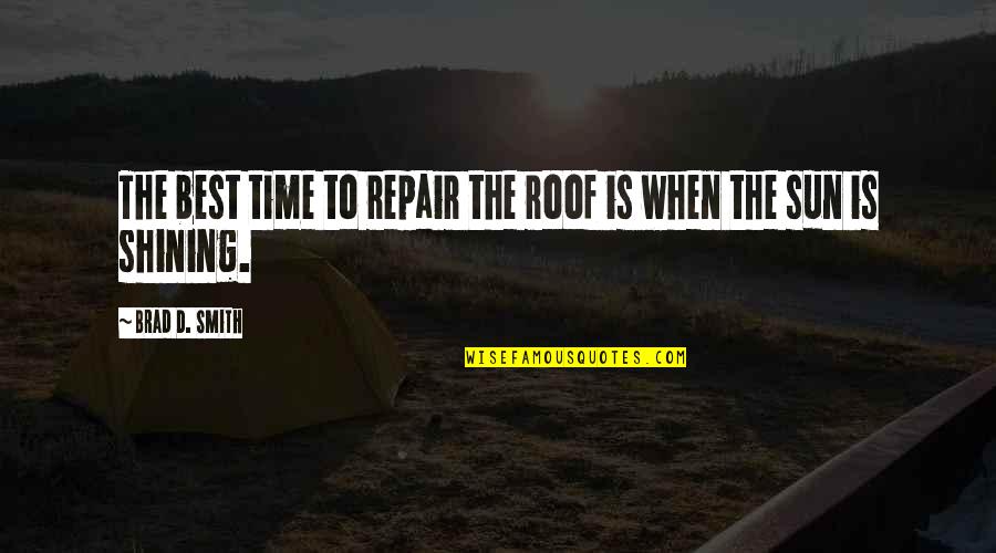 When The Sun Is Shining Quotes By Brad D. Smith: The best time to repair the roof is