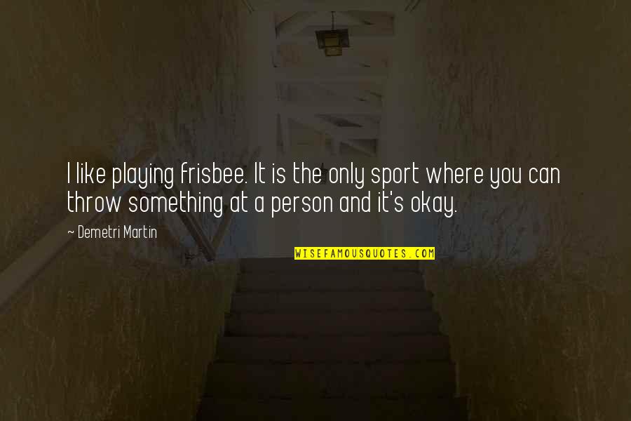 When The Sun Meets The Horizon Quotes By Demetri Martin: I like playing frisbee. It is the only When The Sun Meets The Horizon Quotes By Demetri Martin: I like playing frisbee. It is the only