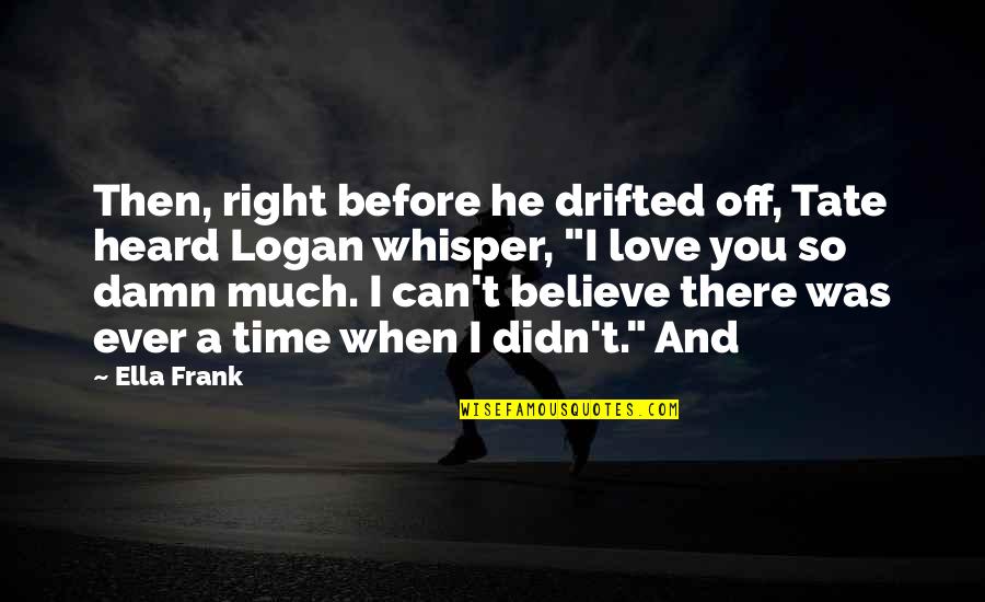 When The Time Is Right Love Quotes By Ella Frank: Then, right before he drifted off, Tate heard