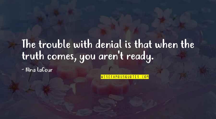 When The Truth Comes Out Quotes By Nina LaCour: The trouble with denial is that when the