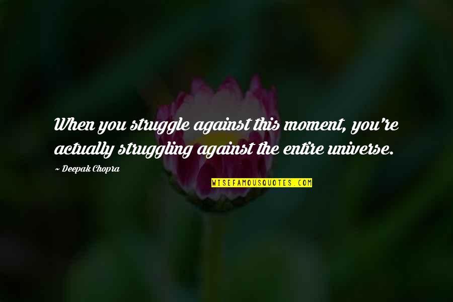 When The Universe Is Against You Quotes By Deepak Chopra: When you struggle against this moment, you're actually