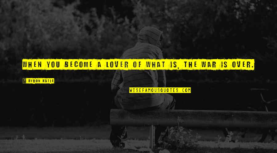 When The War Is Over Quotes By Byron Katie: When you become a lover of what is, When The War Is Over Quotes By Byron Katie: When you become a lover of what is,