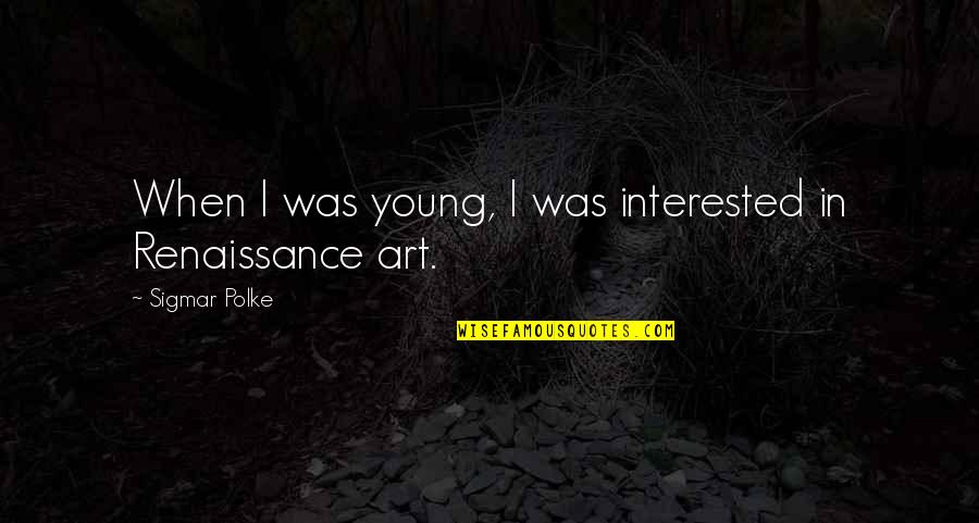 When Their Not That Interested Quotes By Sigmar Polke: When I was young, I was interested in When Their Not That Interested Quotes By Sigmar Polke: When I was young, I was interested in