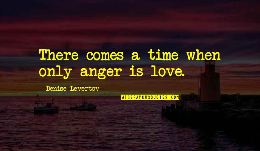 When There Is Love Quotes By Denise Levertov: There comes a time when only anger is