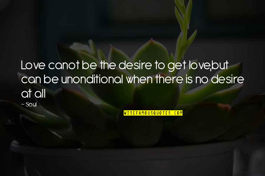 When There Is Love Quotes By Soul: Love canot be the desire to get love,but