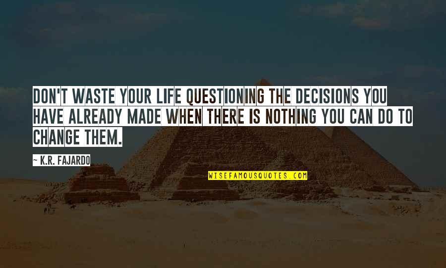 When There Is Nothing To Do Quotes By K.R. Fajardo: Don't waste your life questioning the decisions you When There Is Nothing To Do Quotes By K.R. Fajardo: Don't waste your life questioning the decisions you