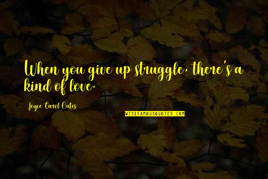 When There's Love Quotes By Joyce Carol Oates: When you give up struggle, there's a kind