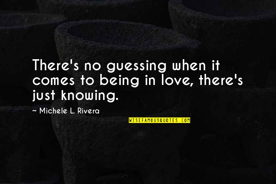 When There's Love Quotes By Michele L. Rivera: There's no guessing when it comes to being