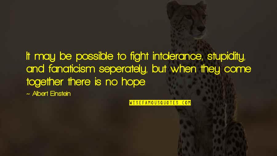 When There's No Hope Quotes By Albert Einstein: It may be possible to fight intolerance, stupidity,