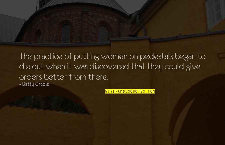 When They Die Quotes By Betty Grable: The practice of putting women on pedestals began When They Die Quotes By Betty Grable: The practice of putting women on pedestals began