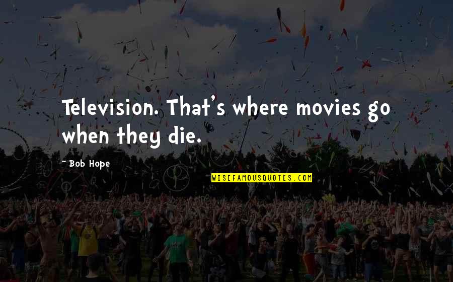 When They Die Quotes By Bob Hope: Television. That's where movies go when they die.