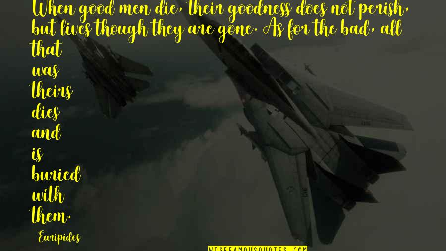 When They Die Quotes By Euripides: When good men die, their goodness does not When They Die Quotes By Euripides: When good men die, their goodness does not