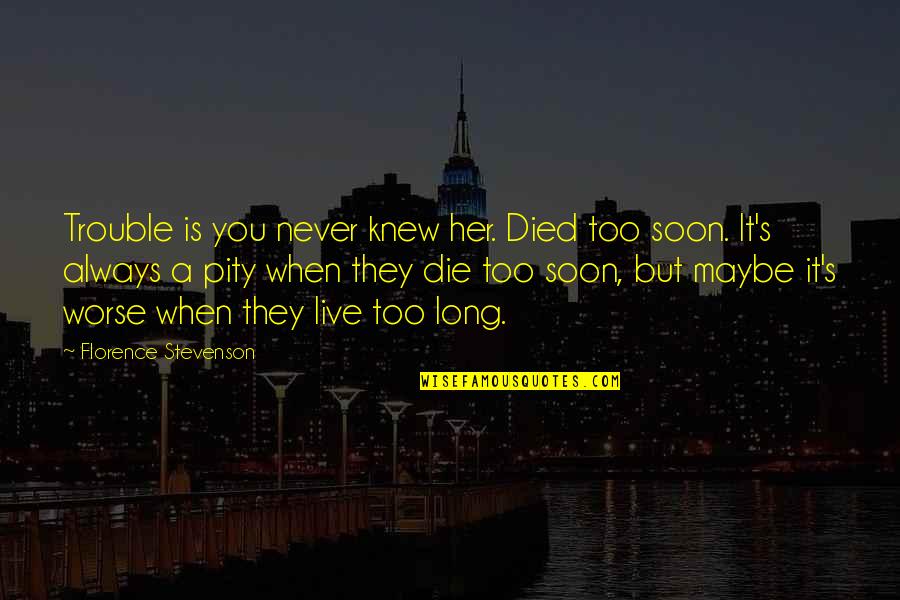 When They Die Quotes By Florence Stevenson: Trouble is you never knew her. Died too When They Die Quotes By Florence Stevenson: Trouble is you never knew her. Died too