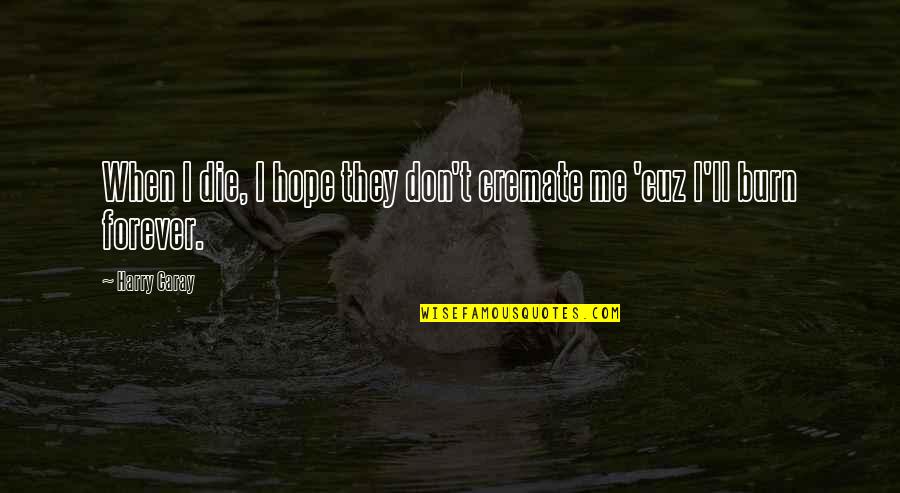 When They Die Quotes By Harry Caray: When I die, I hope they don't cremate