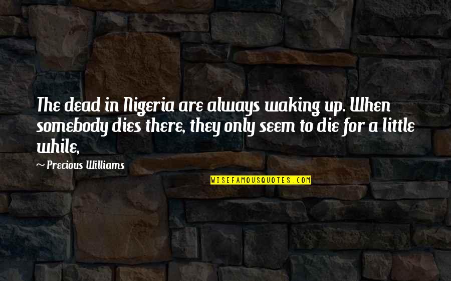 When They Die Quotes By Precious Williams: The dead in Nigeria are always waking up. When They Die Quotes By Precious Williams: The dead in Nigeria are always waking up.