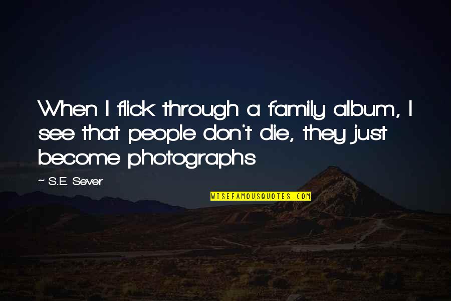 When They Die Quotes By S.E. Sever: When I flick through a family album, I When They Die Quotes By S.E. Sever: When I flick through a family album, I