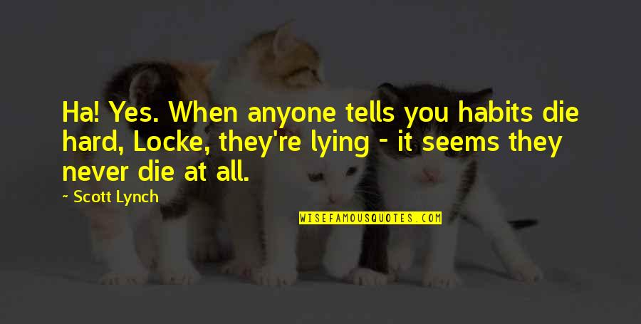 When They Die Quotes By Scott Lynch: Ha! Yes. When anyone tells you habits die When They Die Quotes By Scott Lynch: Ha! Yes. When anyone tells you habits die