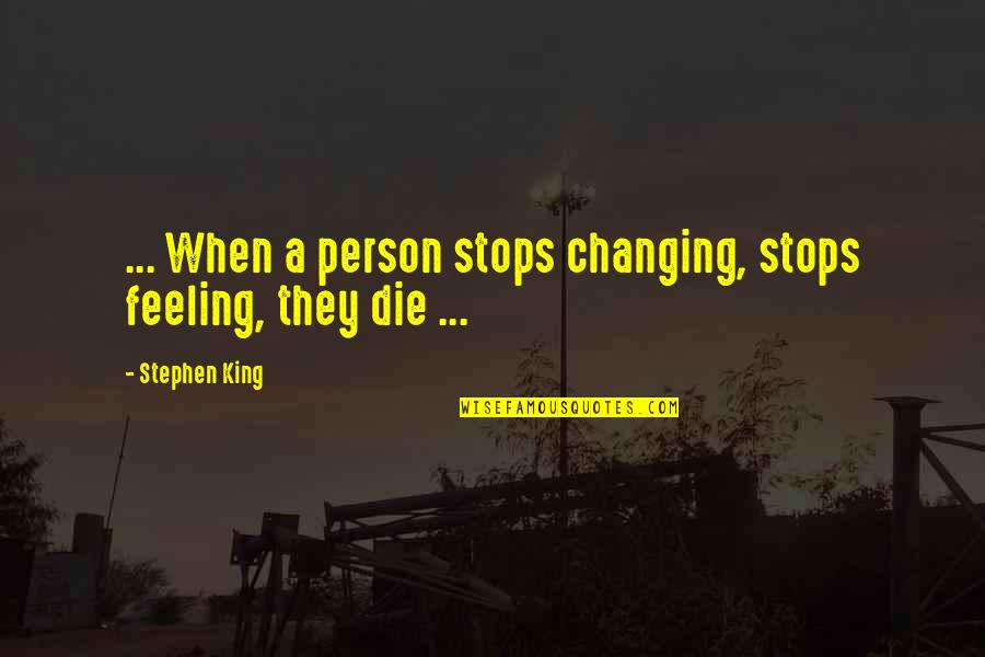 When They Die Quotes By Stephen King: ... When a person stops changing, stops feeling,