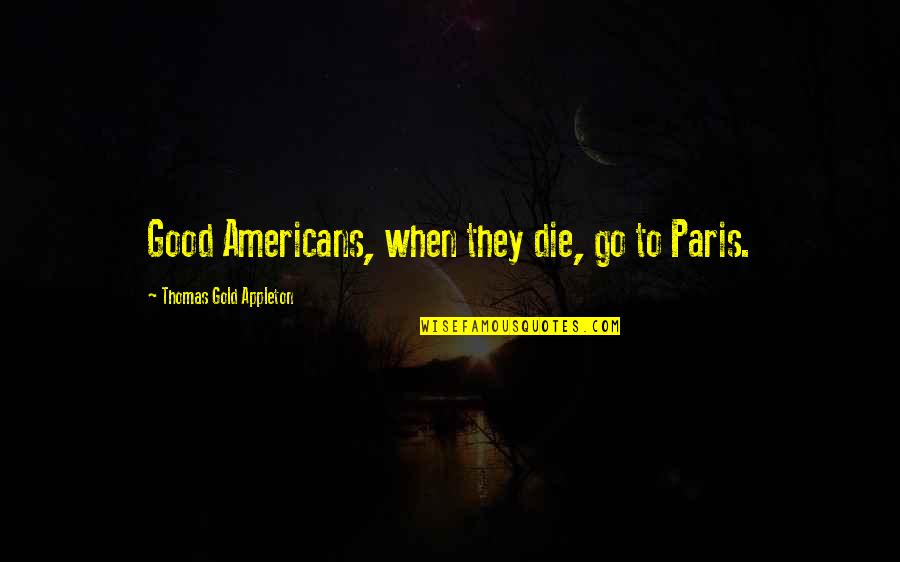 When They Die Quotes By Thomas Gold Appleton: Good Americans, when they die, go to Paris. When They Die Quotes By Thomas Gold Appleton: Good Americans, when they die, go to Paris.