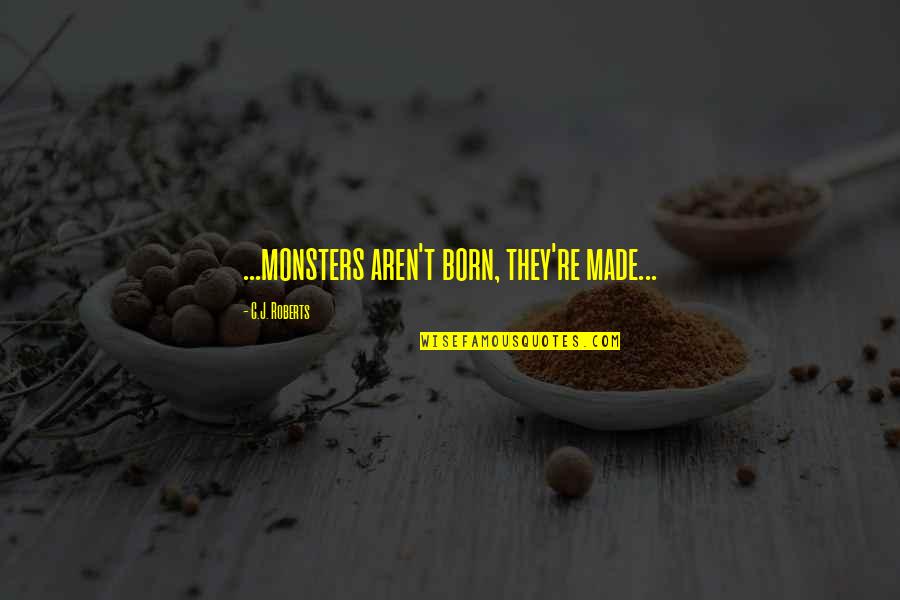 When They Ridicule You Love Them Still Quotes By C.J. Roberts: ...monsters aren't born, they're made... When They Ridicule You Love Them Still Quotes By C.J. Roberts: ...monsters aren't born, they're made...