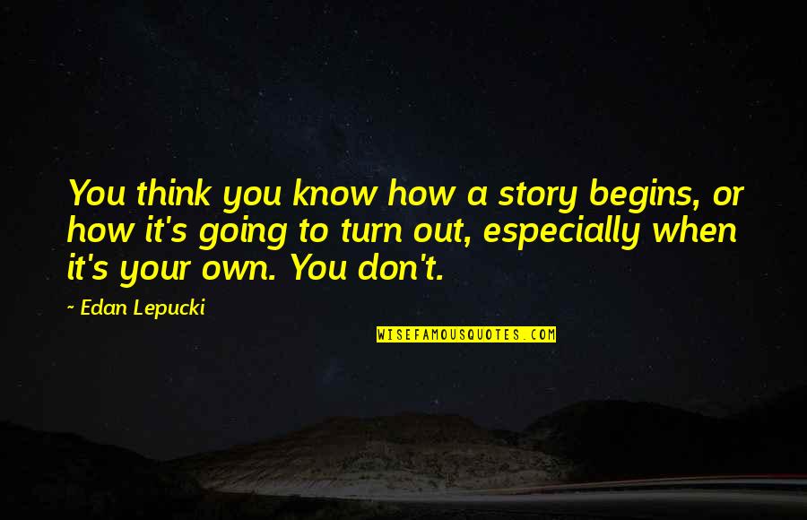 When They Think You Don't Know Quotes By Edan Lepucki: You think you know how a story begins,