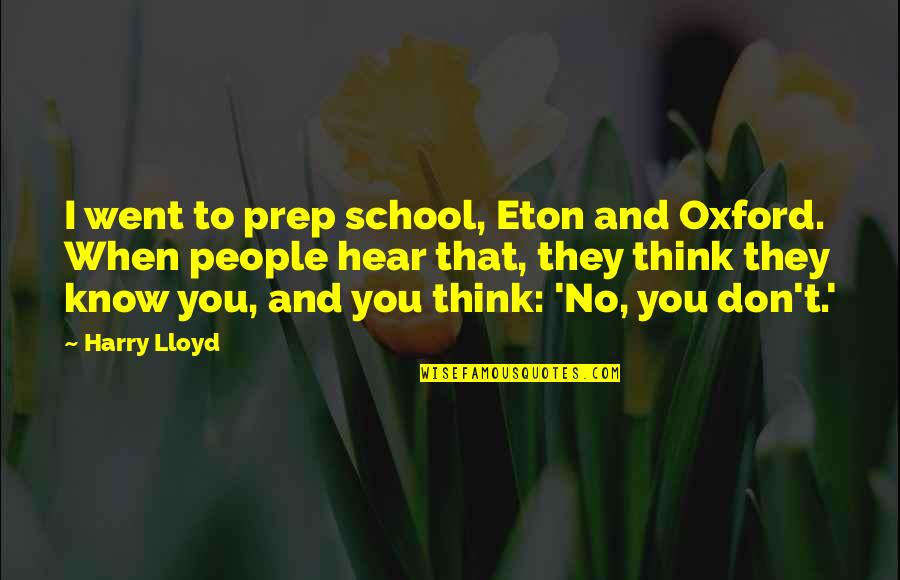 When They Think You Don't Know Quotes By Harry Lloyd: I went to prep school, Eton and Oxford.