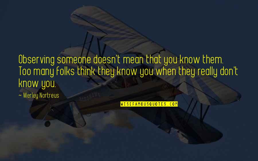 When They Think You Don't Know Quotes By Werley Nortreus: Observing someone doesn't mean that you know them.