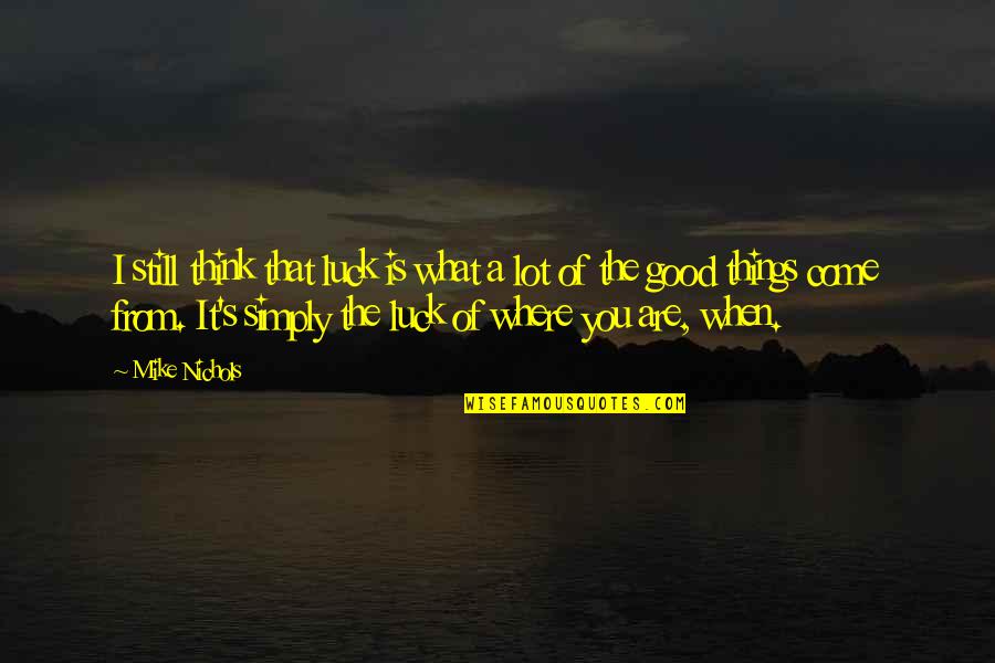 When Things Are Good Quotes By Mike Nichols: I still think that luck is what a