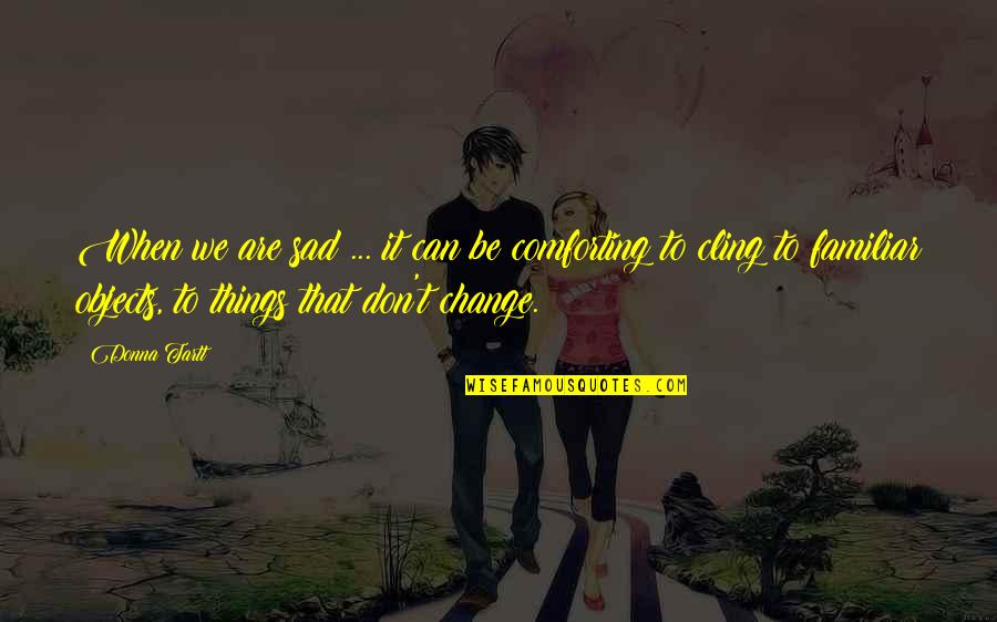 When Things Change Quotes By Donna Tartt: When we are sad ... it can be