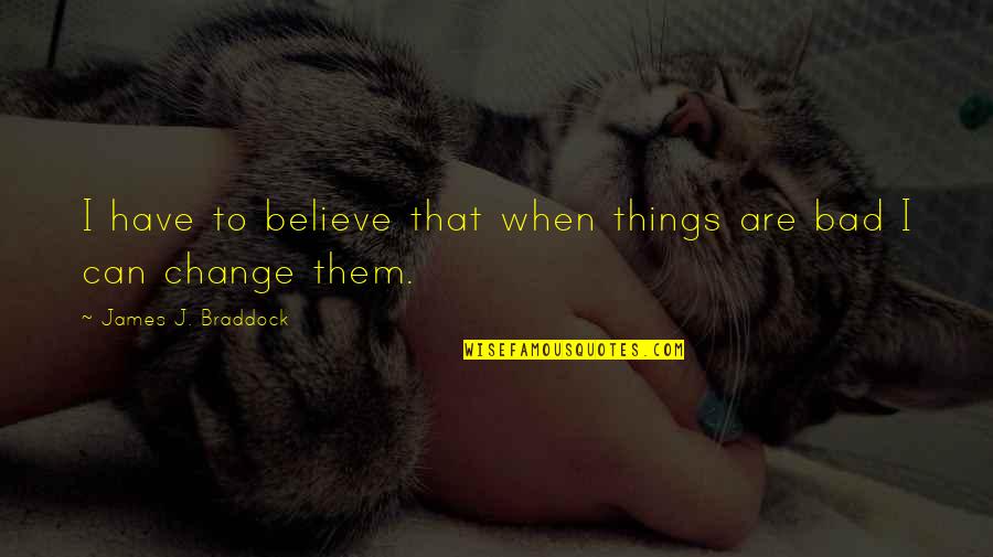 When Things Change Quotes By James J. Braddock: I have to believe that when things are